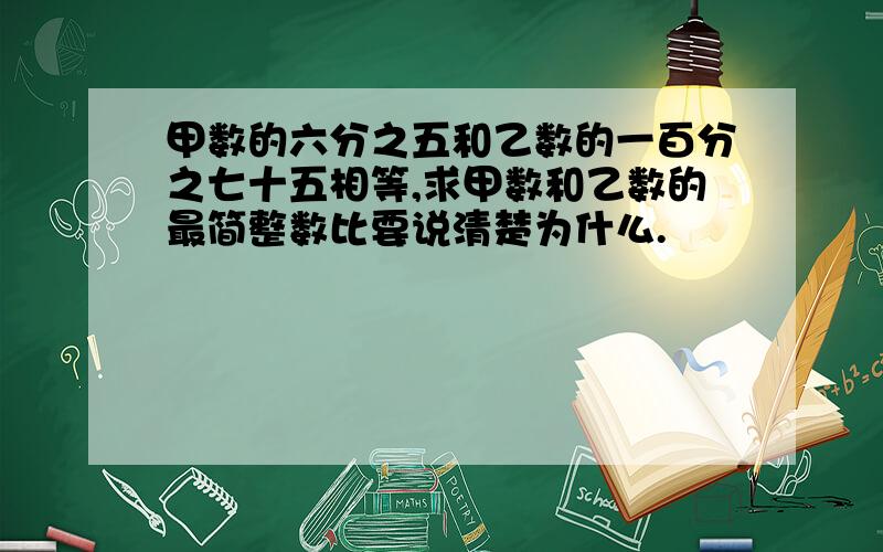 甲数的六分之五和乙数的一百分之七十五相等,求甲数和乙数的最简整数比要说清楚为什么.