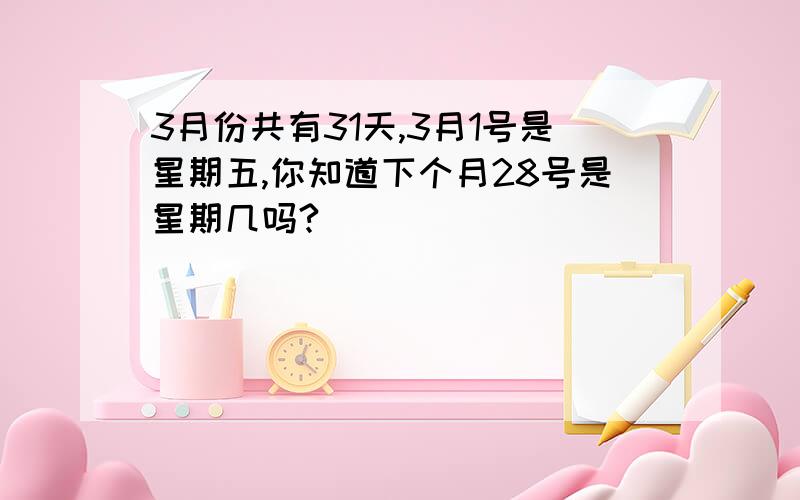 3月份共有31天,3月1号是星期五,你知道下个月28号是星期几吗?