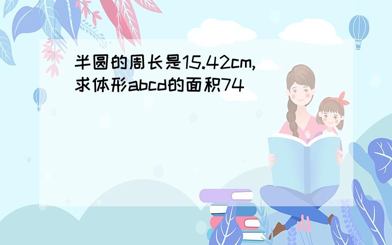 半圆的周长是15.42cm,求体形abcd的面积74