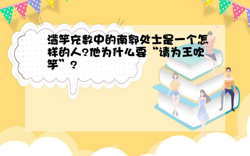 滥竽充数中的南郭处士是一个怎样的人?他为什么要“请为王吹竽”?