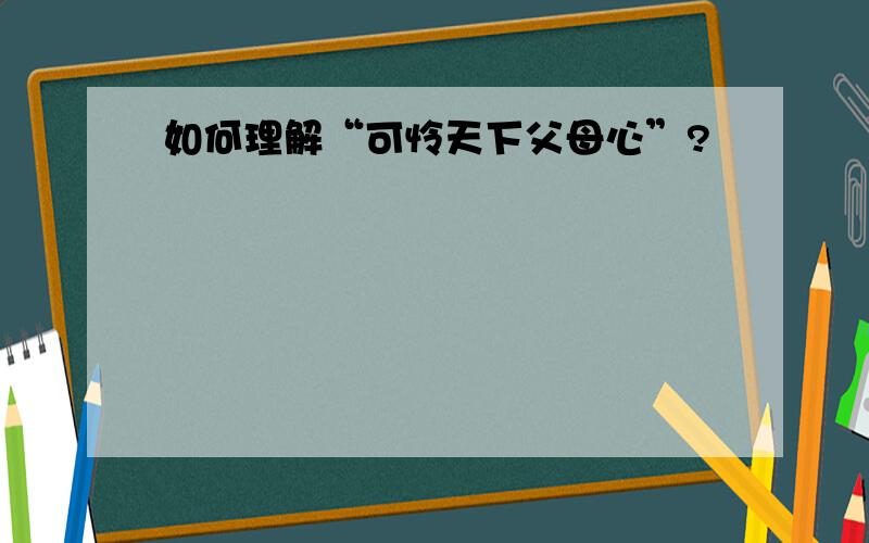 如何理解“可怜天下父母心”?