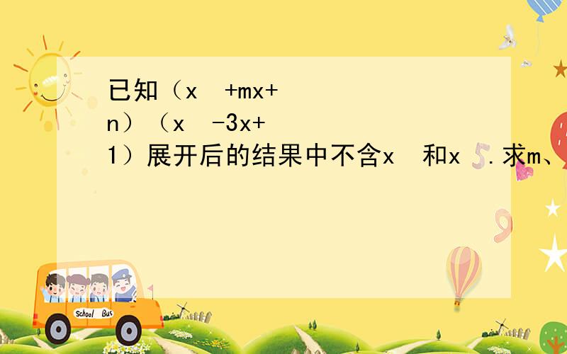 已知（x²+mx+n）（x²-3x+1）展开后的结果中不含x²和x³.求m、n的值.