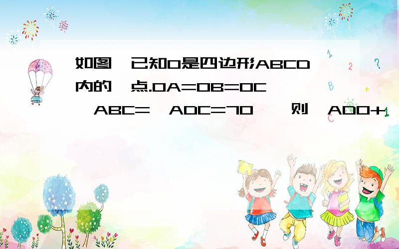 如图,已知O是四边形ABCD内的一点.OA=OB=OC,∠ABC=∠ADC=70°,则∠ADO+∠DCO是多少?