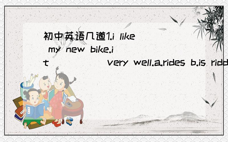 初中英语几道1.i like my new bike.it _____very well.a.rides b.is ridding c.is ridden d.has ridden2.how sweet the music____!i have never heard a better piece.a.sounded b.is sounded c.is sounded to be d.sounds选什么?为什么?