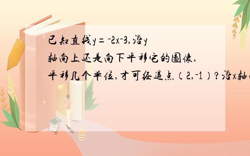 已知直线y=-2x-3,沿y轴向上还是向下平移它的图像,平移几个单位,才可经过点（2,-1）?沿x轴向左还是向右平移它的图像,平移几个单位,才经过点（3,3）?