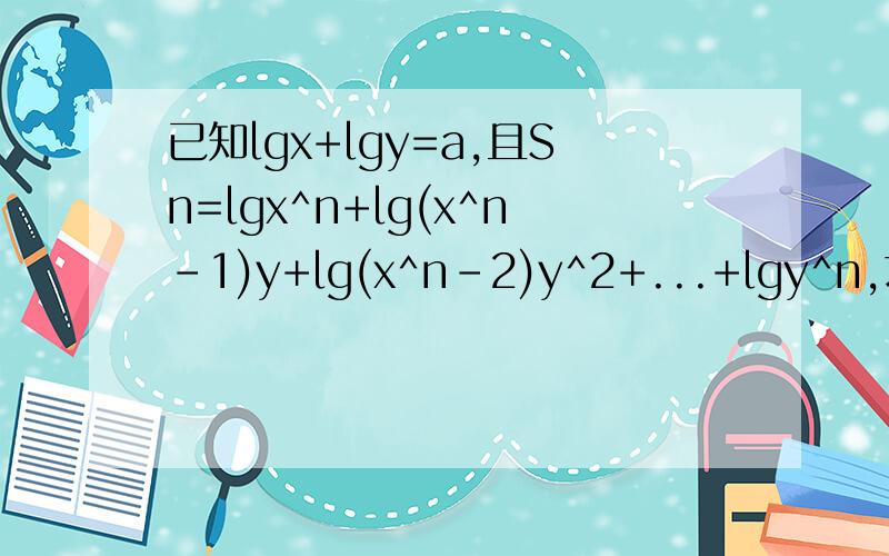 已知lgx+lgy=a,且Sn=lgx^n+lg(x^n-1)y+lg(x^n-2)y^2+...+lgy^n,求Sn