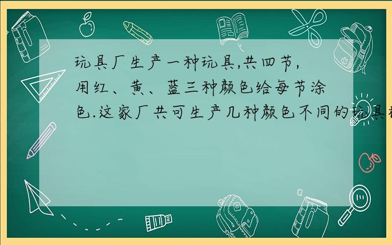 玩具厂生产一种玩具,共四节,用红、黄、蓝三种颜色给每节涂色.这家厂共可生产几种颜色不同的玩具棒?