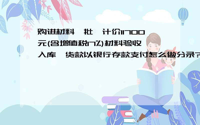 购进材料一批,计价11700元(含增值税17%)材料验收入库,货款以银行存款支付怎么做分录?