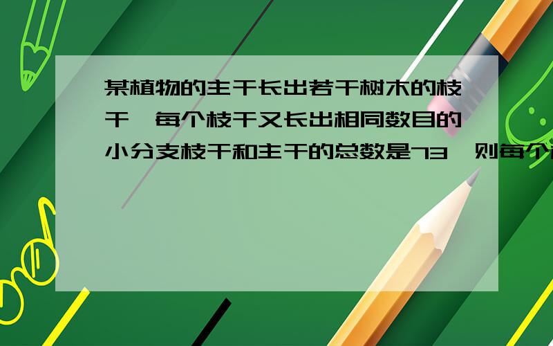 某植物的主干长出若干树木的枝干,每个枝干又长出相同数目的小分支枝干和主干的总数是73,则每个枝干长出多少小分支?