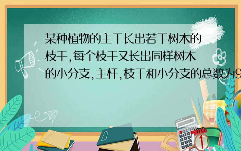 某种植物的主干长出若干树木的枝干,每个枝干又长出同样树木的小分支,主杆,枝干和小分支的总数为91,