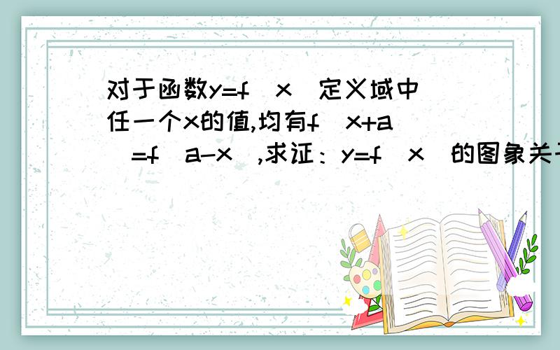 对于函数y=f(x)定义域中任一个x的值,均有f(x+a)=f(a-x),求证：y=f(x)的图象关于直线x=a对称