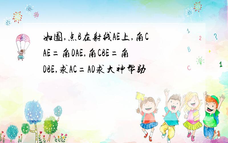 如图,点B在射线AE上,角CAE=角DAE,角CBE=角DBE,求AC=AD求大神帮助