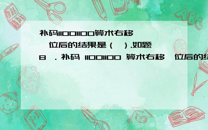 补码11001100算术右移一位后的结果是（ ）.如题 8 ．补码 11001100 算术右移一位后的结果是（ ）.A ． 01100110 B ． 11001100 C ． 11100110 D ． 01101100 18 ．在原码一位乘法中,被乘数 X 的原码符号为 X0 ,