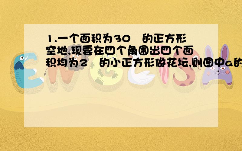 1.一个面积为30㎡的正方形空地,现要在四个角围出四个面积均为2㎡的小正方形做花坛,则图中a的值为2.将边长为2cm的等边三角形ABC沿BC边所在的直线平移1cm,则被该三角形扫描过的面积是会加30