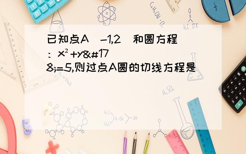 已知点A（-1,2）和圆方程：x²+y²=5,则过点A圆的切线方程是（ ）