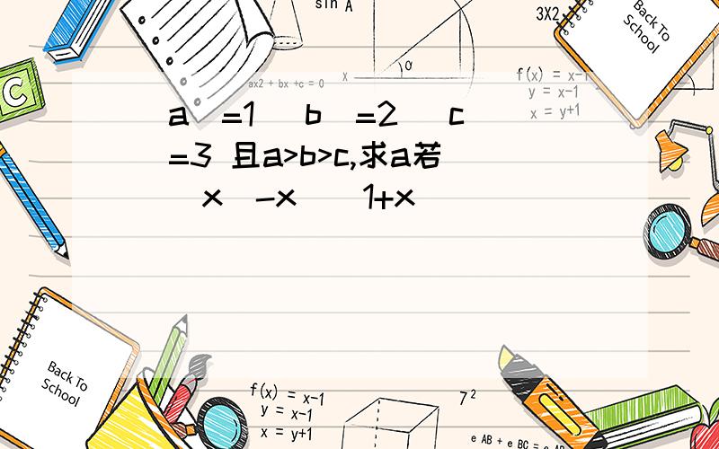 |a|=1 |b|=2 |c|=3 且a>b>c,求a若(|x|-x)(1+x)