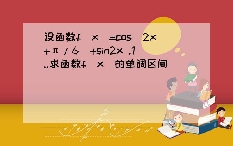 设函数f（x）=cos(2x+π/6）+sin2x .1..求函数f(x)的单调区间