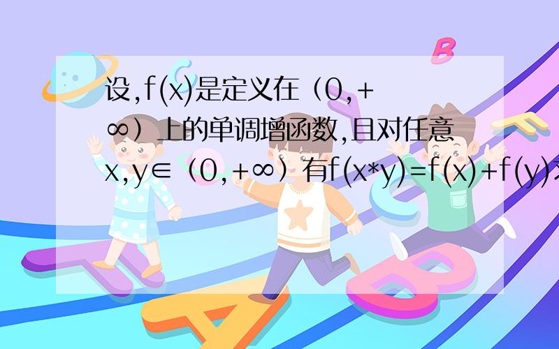 设,f(x)是定义在（0,+∞）上的单调增函数,且对任意x,y∈（0,+∞）有f(x*y)=f(x)+f(y)求证（1）f(x/y)=f(x)-f(y) （2）若f(3)=1,解不等式f(x)>f(x-1)+2