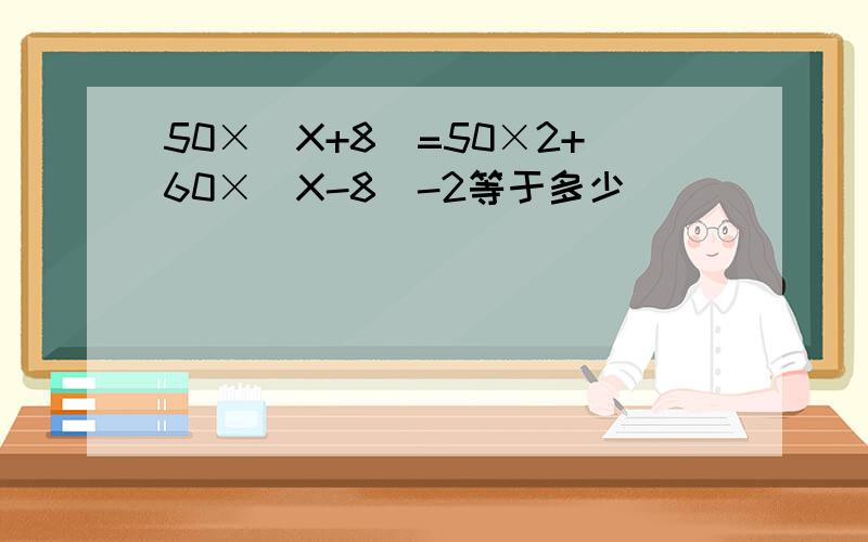 50×(X+8)=50×2+60×(X-8)-2等于多少