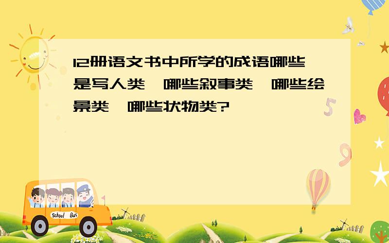 12册语文书中所学的成语哪些是写人类,哪些叙事类,哪些绘景类,哪些状物类?