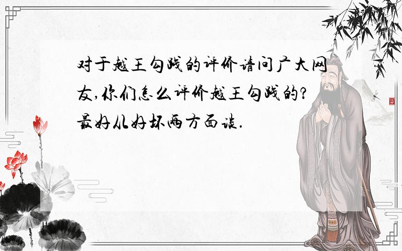 对于越王勾践的评价请问广大网友,你们怎么评价越王勾践的?最好从好坏两方面谈.