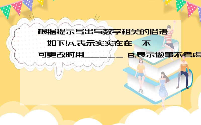 根据提示写出与数字相关的俗语,如下!A.表示实实在在,不可更改时用_____ B.表示做事不考虑周到,干了再说时用_____ C.表示很不容易时用_____ D.表示信心十足时用_____