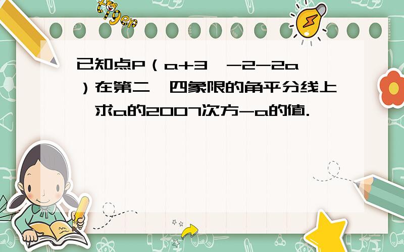 已知点P（a+3,-2-2a）在第二、四象限的角平分线上,求a的2007次方-a的值.