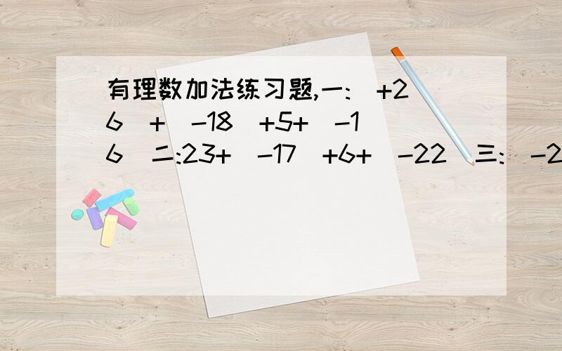 有理数加法练习题,一:(+26)+(-18)+5+(-16)二:23+(-17)+6+(-22)三:(-2)+3+1+(-3)+2+(-4)
