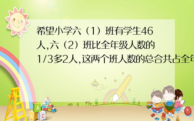 希望小学六（1）班有学生46人,六（2）班比全年级人数的1/3多2人,这两个班人数的总合共占全年级的5/7,