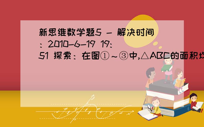 新思维数学题5 - 解决时间：2010-6-19 19:51 探索：在图①～③中,△ABC的面积均为a．(1)如图①,延长△ABC的边BC 到点D,使CD=BC．连接DA．若△ACD的面积为S1,则S1=________(用含a的代数式表示)．(2)如图②