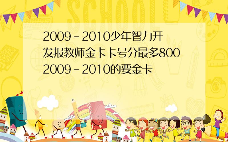 2009-2010少年智力开发报教师金卡卡号分最多8002009-2010的要金卡