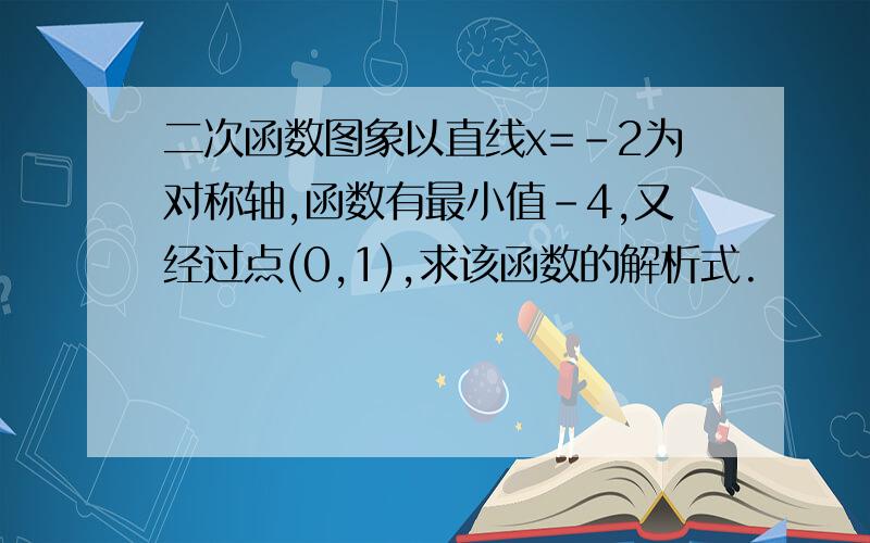 二次函数图象以直线x=-2为对称轴,函数有最小值-4,又经过点(0,1),求该函数的解析式.