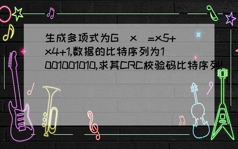 生成多项式为G(x)=x5+x4+1,数据的比特序列为1001001010,求其CRC校验码比特序列!