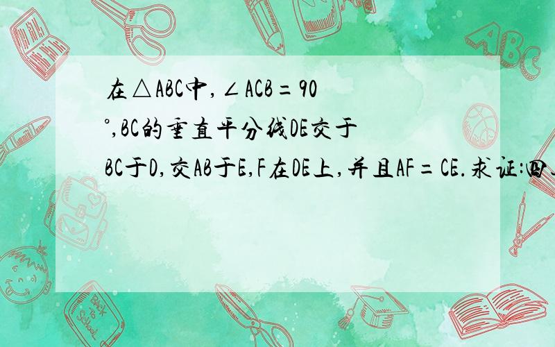 在△ABC中,∠ACB=90°,BC的垂直平分线DE交于BC于D,交AB于E,F在DE上,并且AF=CE.求证:四边形ACEF是平求证:四边形ACEF是平行四边形 不好意思，我画不来图，AB是斜边，BC是直角边，E是BC的垂直平分线DE交