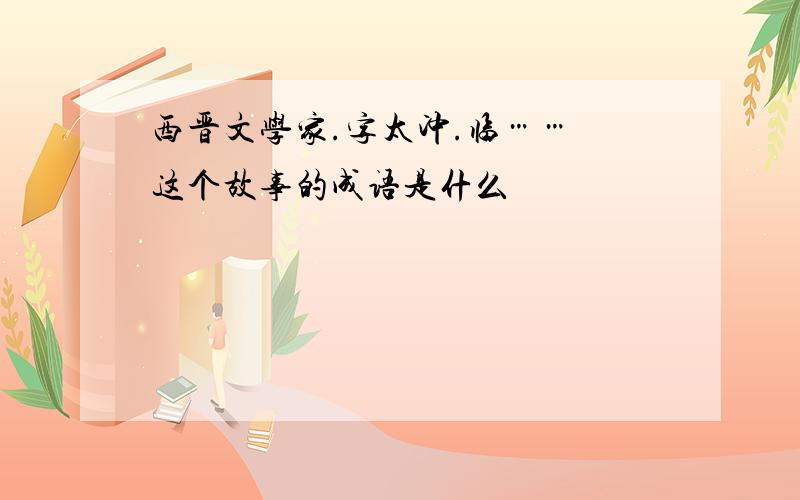 西晋文学家.字太冲.临…… 这个故事的成语是什么