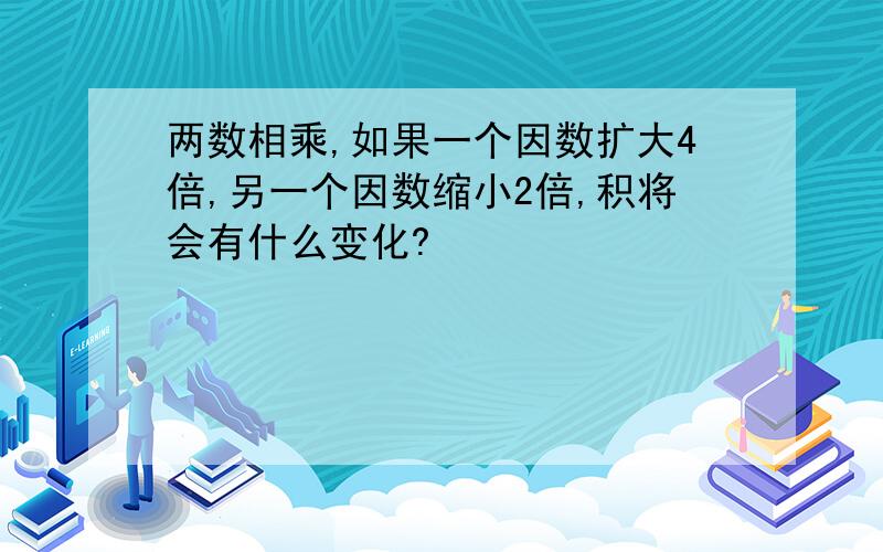 两数相乘,如果一个因数扩大4倍,另一个因数缩小2倍,积将会有什么变化?