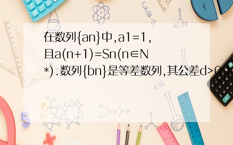 在数列{an}中,a1=1,且a(n+1)=Sn(n∈N*).数列{bn}是等差数列,其公差d>0,b1=1,且b3,b7+2,3b9成等差数列求数列{an}和{bn}的通项公式