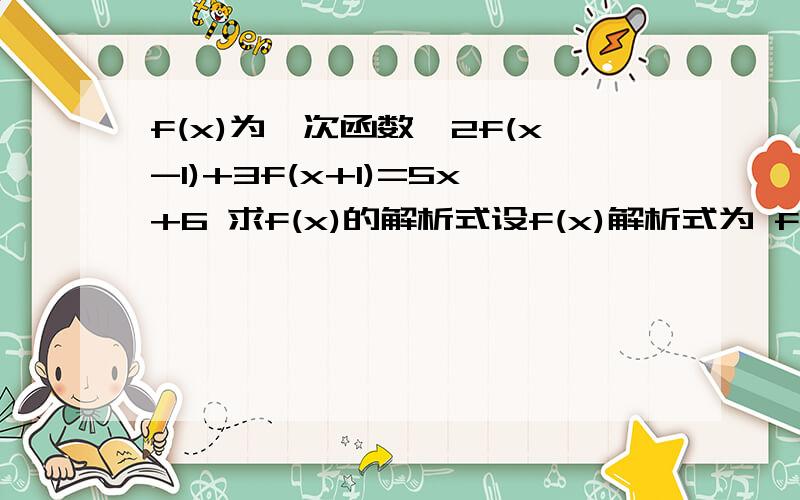 f(x)为一次函数,2f(x-1)+3f(x+1)=5x+6 求f(x)的解析式设f(x)解析式为 f(x)=kx+b 然后呢?