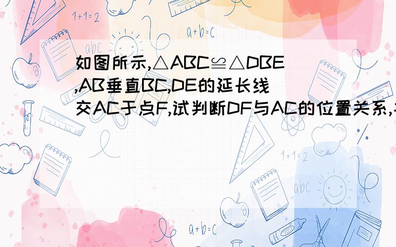 如图所示,△ABC≌△DBE,AB垂直BC,DE的延长线交AC于点F,试判断DF与AC的位置关系,并说明理由.