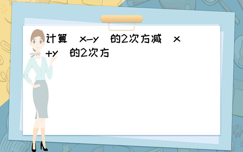 计算(x-y)的2次方减(x+y)的2次方