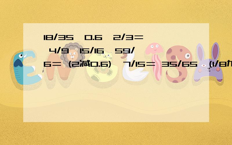 18/35÷0.6×2/3＝ 4/9×15/16÷59/6＝ (2减0.6)÷7/15＝ 35/65÷(1/8加0.75)＝ 25×7/24＝ 2/3减2/3×5/8