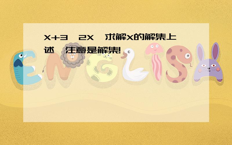 X+3>2X,求解X的解集上述,注意是解集!