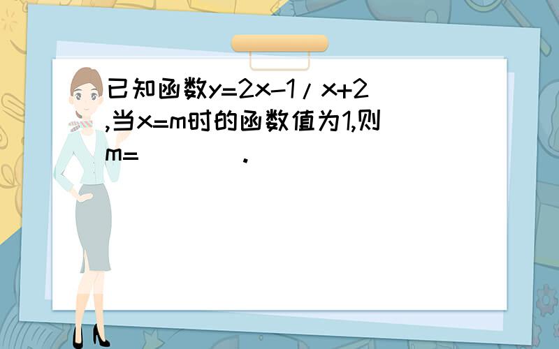 已知函数y=2x-1/x+2,当x=m时的函数值为1,则m=____.