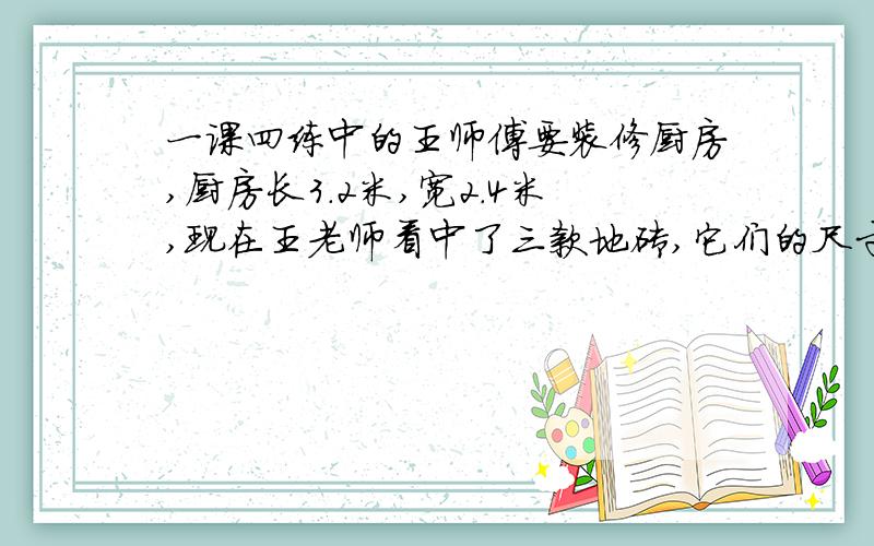 一课四练中的王师傅要装修厨房,厨房长3.2米,宽2.4米,现在王老师看中了三款地砖,它们的尺寸和价格分别是80×80厘米,每块320元;60×60厘米,每块195元；40×40厘米,每块72元.本着经济、 不浪费的原