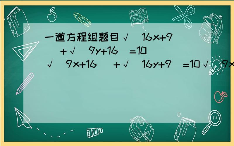 一道方程组题目√(16x+9) +√(9y+16)=10√(9x+16) +√(16y+9)=10√(9x+16)即(9x+16)的算术平方根答案是x=1,y=1 但是我想知道具体过程.