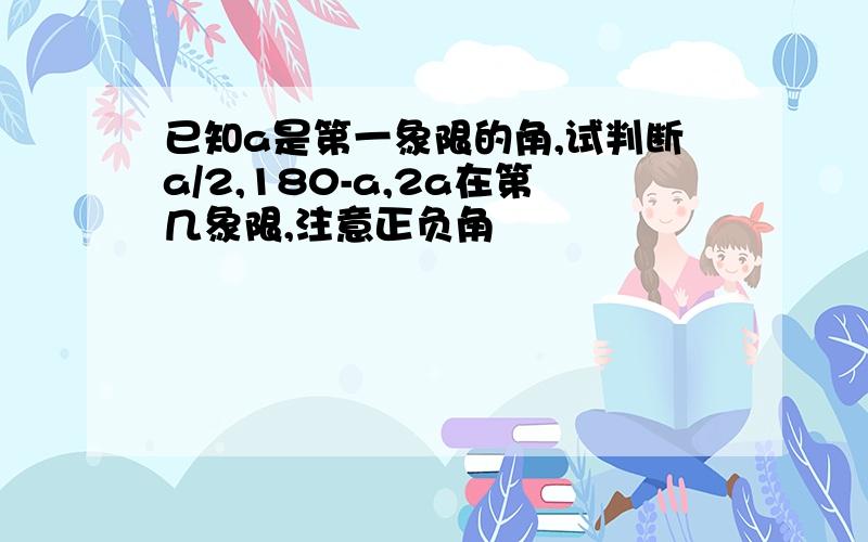 已知a是第一象限的角,试判断a/2,180-a,2a在第几象限,注意正负角