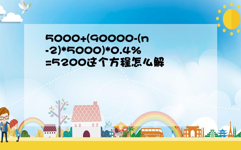 5000+(90000-(n-2)*5000)*0.4%=5200这个方程怎么解