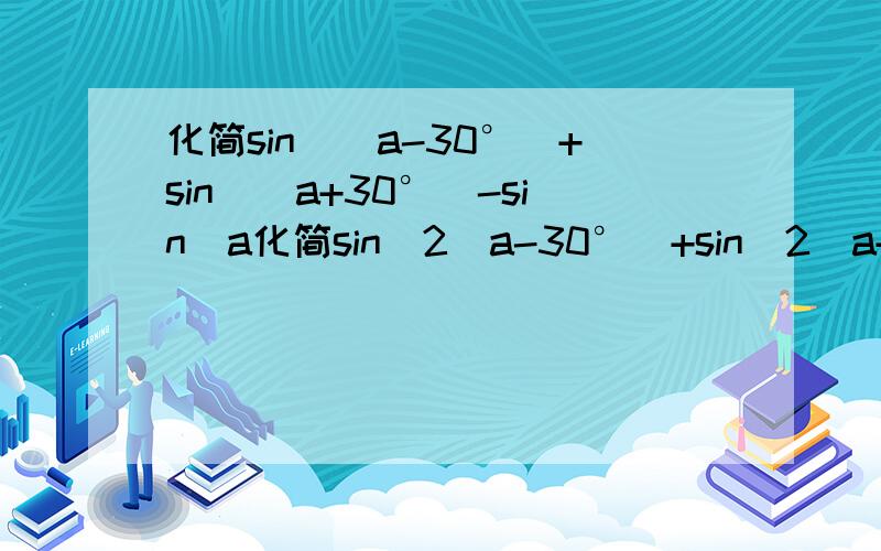 化简sin^(a-30°)+sin^(a+30°)-sin^a化简sin^2(a-30°)+sin^2(a+30°)-sin^2a