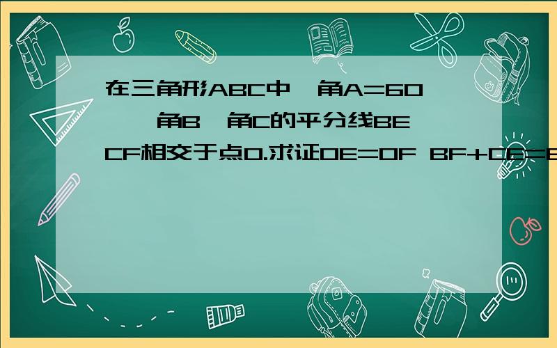 在三角形ABC中,角A=60°,角B、角C的平分线BE、CF相交于点O.求证OE=OF BF+CE=BC