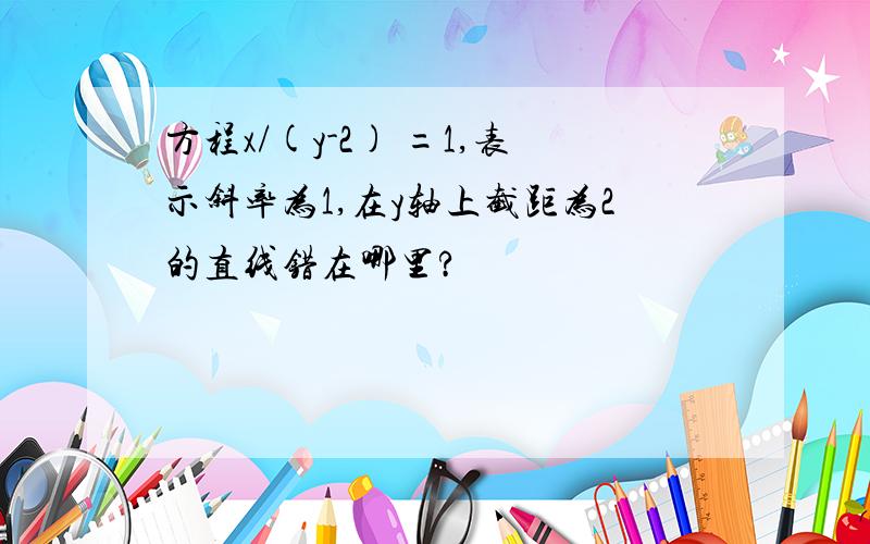 方程x/(y-2) =1,表示斜率为1,在y轴上截距为2的直线错在哪里?